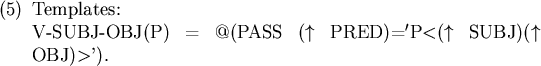 \begin{figure}\enumsentence{Templates:\\ V-SUBJ-OBJ(P) = \indent @(PASS ($\uparrow$\ PRED)=$'$P$<$($\uparrow$\ SUBJ)($\uparrow$\ OBJ)$>$').
}
\end{figure}