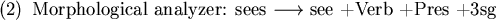 \begin{figure}\enumsentence{Morphological analyzer: sees $\longrightarrow$\ see +Verb +Pres +3sg}
\end{figure}