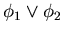 $\phi_1 \lor \phi_2$