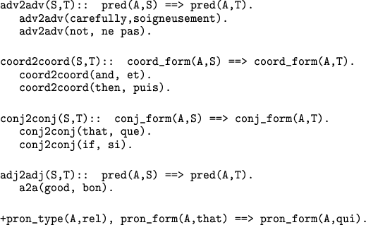 \begin{figure}
{\small {\tt\begin{center}
\begin{tabular}{@{}l@{~}l}
\multicolum...
...form(A,that) ==> pron\_form(A,qui).}\\
\end{tabular}\end{center}}}
\end{figure}